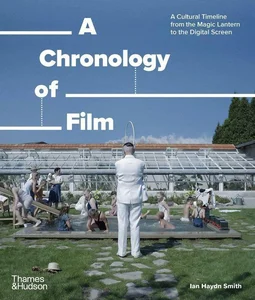 A Chronology of Film A Cultural Timeline from the Magic Lantern to the Digital Screen