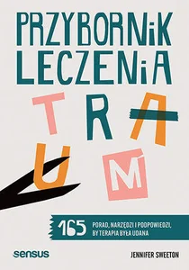 Przybornik leczenia traum 165 porad, narzędzi i podpowiedzi, by terapia była udana