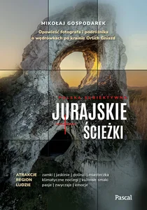 Jurajskie ścieżki Opowieść fotografa i podróżnika o wędrówkach po krainie Orlich Gniazd