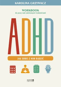 ADHD. Jak sobie z nim radzić Workbook do pracy nad codziennymi trudnościami