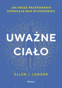 Uważne ciało Jak nasze przekonania pomagają nam wyzdrowieć
