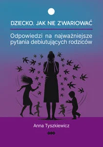 Dziecko Jak nie zwariować Odpowiedzi na najważniejsze pytania debiutujących rodziców