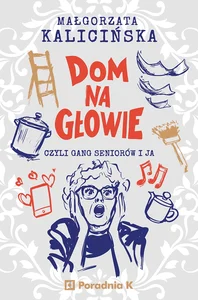 Dom na głowie Czyli gang seniorów i ja Dom na głowie Czyli gang seniorów i ja