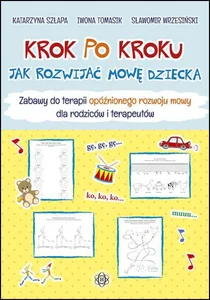 Krok po kroku. Jak rozwijać mowę dziecka - zabawy Zabawy do terapii opóźnionego rozwoju mowy dla rodziców i terapeutów Krok po kroku. Jak rozwijać mowę dziecka - zabawy Zabawy do terapii opóźnionego rozwoju mowy dla rodziców i terapeutów