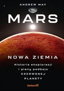Mars Nowa Ziemia Historia eksploracji i plany podboju Czerwonej Planety Mars Nowa Ziemia Historia eksploracji i plany podboju Czerwonej Planety