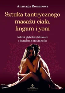 Sztuka tantrycznego masażu ciała, lingam i yoni Sekret głębokiej bliskości i świadomej intymności
