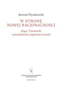 W stronę nowej racjonalności. Hegel, Trentowski i poszukiwania zaginionej prawdy W stronę nowej racjonalności. Hegel, Trentowski i poszukiwania zaginionej prawdy