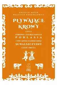Pływające krowy, czyli zdrowo zakręconego Podlasia i nie mniej zakręconej Suwalszczyzny. Część druga