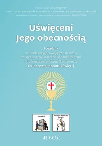 Uświęceni Jego obecnością Poradnik do Pierwszej Komunii Świętej dla osób przygotowujących uczniów ze specjalnymi potrzebami edukacyjnymi i trudnościami w komunikowa Uświęceni Jego obecnością Poradnik do Pierwszej Komunii Świętej dla osób przygotowujących uczniów ze specjalnymi potrzebami edukacyjnymi i trudnościami w komunikowa