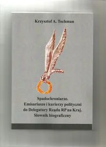 Spadochroniarze Emisariusze i kurierzy polityczni do Delegatury Rządu RP na Kraj Słownik biograficzny Spadochroniarze Emisariusze i kurierzy polityczni do Delegatury Rządu RP na Kraj Słownik biograficzny