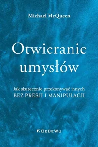 Otwieranie umysłów Jak skutecznie przekonywać innych bez presji i manipulacji Otwieranie umysłów Jak skutecznie przekonywać innych bez presji i manipulacji