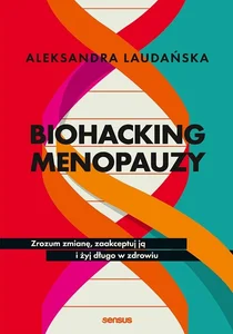 Biohacking menopauzy. Zrozum zmianę, zaakceptuj ją i żyj długo w zdrowiu