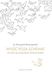 Wyjść poza schemat Jak uwolnić się z emocjonalnych i duchowych pułapek