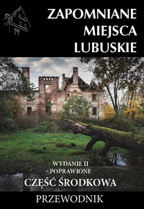 Zapomniane miejsca Lubuskie Część środkowa Przewodnik