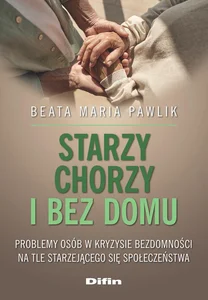 Starzy, chorzy i bez domu Problemy osób w kryzysie bezdomności na tle starzejącego się społeczeństwa