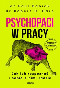 Psychopaci w pracy. Jak ich rozpoznać i sobie z nimi radzić Psychopaci w pracy. Jak ich rozpoznać i sobie z nimi radzić