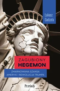 Zagubiony hegemon Zmarnowana szansa Ameryki i rewolucja Trumpa
