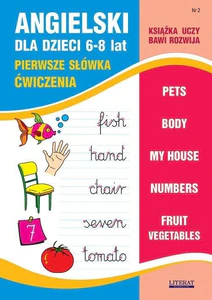 Angielski dla dzieci 6-8 lat Nr 2 Pierwsze słówka Ćwiczenia. Pets, Body, My house, Numbers, Fruit, Vegetables