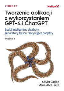 Tworzenie aplikacji z wykorzystaniem GPT-4 i ChatGPT. Buduj inteligentne chatboty, generatory treści i realizuj fascynujące projekty Tworzenie aplikacji z wykorzystaniem GPT-4 i ChatGPT. Buduj inteligentne chatboty, generatory treści i realizuj fascynujące projekty