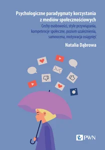 Psychologiczne paradygmaty korzystania z mediów społecznościowych Cechy osobowości, style przywiązania, kompetencje społeczne, poziom uzależnienia, samoocena, motywac