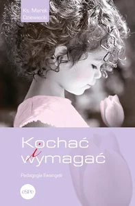 Kochać i wymagać. Pedagogia Ewangelii Kochać i wymagać. Pedagogia Ewangelii