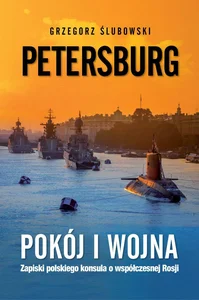 Petersburg. Pokój i wojna Współczesna Rosja okiem polskiego konsula Petersburg. Pokój i wojna Współczesna Rosja okiem polskiego konsula