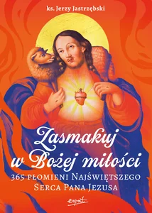 Zasmakuj w Bożej miłości 365 Płomieni Najświętszego Serca Pana Jezusa Zasmakuj w Bożej miłości 365 Płomieni Najświętszego Serca Pana Jezusa