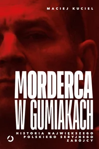 Morderca w gumiakach. Historia największego polskiego seryjnego zabójcy