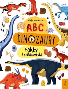 Moje pierwsze ABC Dinozaury Fakty i ciekawostki Moje pierwsze ABC Dinozaury Fakty i ciekawostki