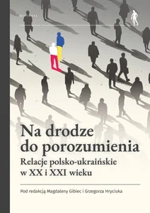Na drodze do porozumienia Relacje polsko-ukraińskie w XX i XXI wieku