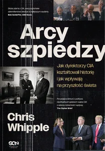 Arcyszpiedzy Jak dyrektorzy CIA kształtowali historię i jak wpływają na przyszłość świata