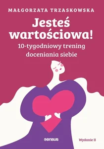 Jesteś wartościowa! 10-tygodniowy trening doceniania siebie
