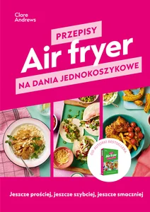 Air fryer. Przepisy na dania jednokoszykowe Air fryer. Przepisy na dania jednokoszykowe