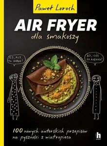 AirFryer dla smakoszy 100 nowych autorskich przepisów z wiatropieca