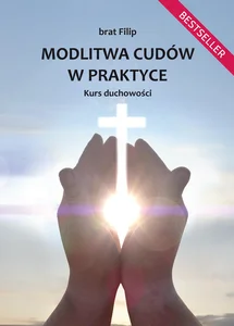 Modlitwa cudów w praktyce. Kurs duchowości Modlitwa cudów w praktyce. Kurs duchowości