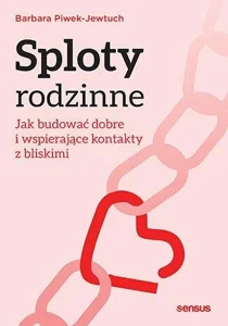Sploty rodzinne. Jak budować dobre i wspierające kontakty z bliskimi Sploty rodzinne. Jak budować dobre i wspierające kontakty z bliskimi