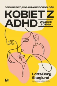 Dzieciństwo, dorastanie i dorosłość kobiet z ADHD Wyjście z cienia Dzieciństwo, dorastanie i dorosłość kobiet z ADHD Wyjście z cienia