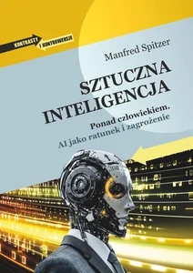 Sztuczna inteligencja Ponad człowiekiem. AI jako ratunek i zagrożenie Sztuczna inteligencja Ponad człowiekiem. AI jako ratunek i zagrożenie