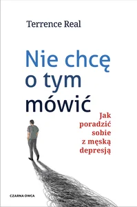 Nie chcę o tym mówić Jak poradzić sobie z męską depresją