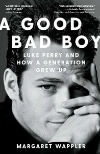 A Good Bad Boy Luke Perry and How a Generation Grew Up A Good Bad Boy Luke Perry and How a Generation Grew Up