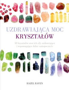 Uzdrawiająca moc kryształów 50 kryształów oraz ich siły uzdrawiające i wspomagające dobre samopoczucie Uzdrawiająca moc kryształów 50 kryształów oraz ich siły uzdrawiające i wspomagające dobre samopoczucie