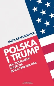 Polska i Trump Jak zostaliśmy ważnym sojusznikiem USA