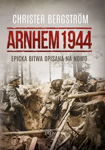 Arnhem 1944 Epicka bitwa opisana na nowo Arnhem 1944 Epicka bitwa opisana na nowo