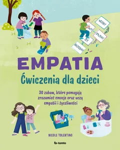 Empatia. Ćwiczenia dla dzieci 30 zabaw, które pomagają zrozumieć emocje oraz uczą empatii i życzliwości
