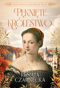 Bona Królowa z rodu Sforzów Tom 4 Pęknięte królestwo