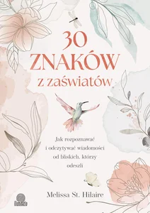30 znaków z zaświatów Jak rozpoznawać i odczytywać wiadomości od bliskich, którzy odeszli