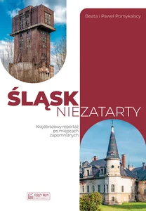 Śląsk niezatarty Krajobrazowy reportaż po miejscach zapomnianych Śląsk niezatarty Krajobrazowy reportaż po miejscach zapomnianych