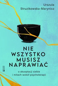 Nie wszystko musisz naprawiać. O akceptacji siebie i mitach wokół psychoterapii Nie wszystko musisz naprawiać. O akceptacji siebie i mitach wokół psychoterapii