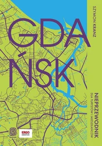 Gdańsk. Nieprzewodnik dla turystów i mieszkańców Gdańsk. Nieprzewodnik dla turystów i mieszkańców