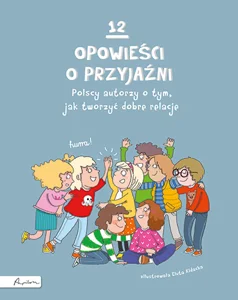 12 opowieści o przyjaźni. Polscy autorzy o tym, jak tworzyć dobre relacje